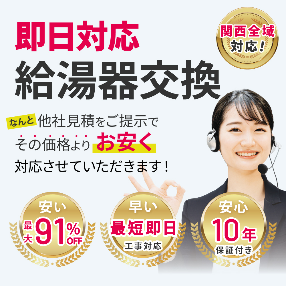 即日対応給湯器交換。なんと他社見積もりをご提示でその価格よりお安く対応させていただきます。関西全域対応。安い（最大91%OFF）。早い（最短即日工事対応）。安心（10年保証付き）